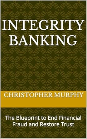integrity banking the blueprint to end financial fraud and restore trust 1st edition christopher murphy