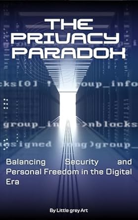 the privacy paradox balancing security and personal freedom in the digital era 1st edition little grey art