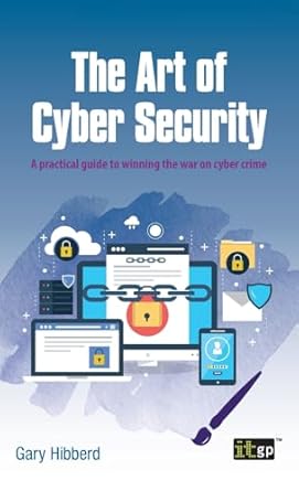 the art of cyber security a practical guide to winning the war on cyber crime 1st edition gary hibberd