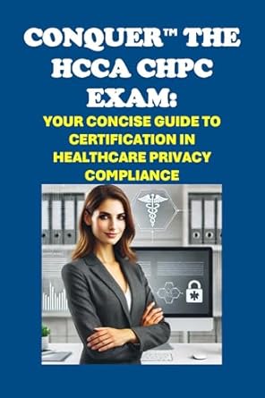 conquer the hcca chpc exam your concise guide to certification in healthcare privacy compliance 1st edition