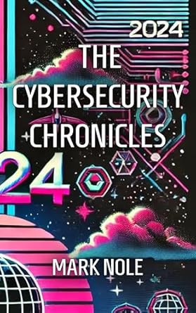 the cybersecurity chronicles 2024 1st edition mark nole b0dtv6xfxw