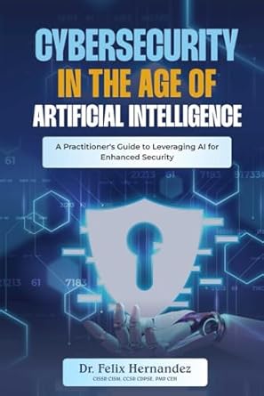 cybersecurity in the age of artificial intelligence a practitioners guide to leveraging ai for enhanced