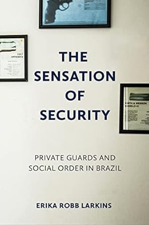 the sensation of security private guards and social order in brazil 1st edition erika robb larkins b00pgmia0y