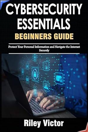 cybersecurity essentials a beginners guide to staying safe online protect your personal information and