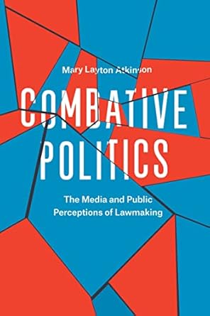 combative politics the media and public perceptions of lawmaking 1st edition mary layton atkinson b06y4qhy7j