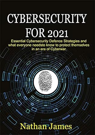 cybersecurity for 2021 essential cybersecurity defence strategies and what everyone needs to know to protect
