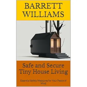 safe and secure tiny house living essential safety measures for your peace of mind 1st edition barrett