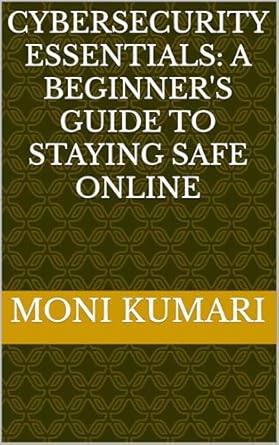 cybersecurity essentials a beginners guide to staying safe online 1st edition moni kumari b0dxfzd851