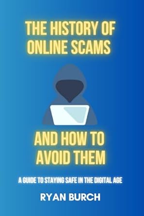 the history of online scams and how to avoid them a guide to staying safe in the digital age 1st edition ryan