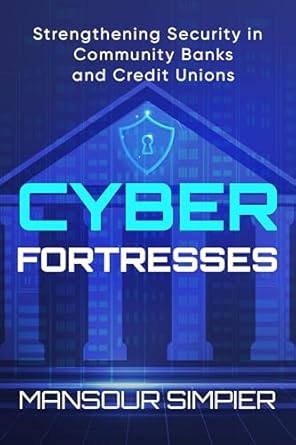 cyber fortresses strengthening security in community banks and credit unions 1st edition mansour simpier