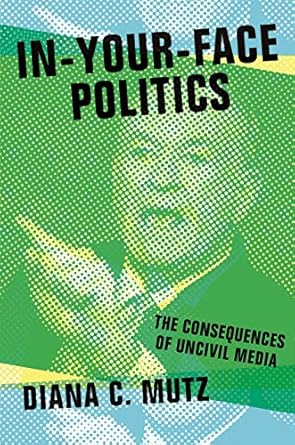 in your face politics the consequences of uncivil media 1st edition diana c mutz b00q0mnego