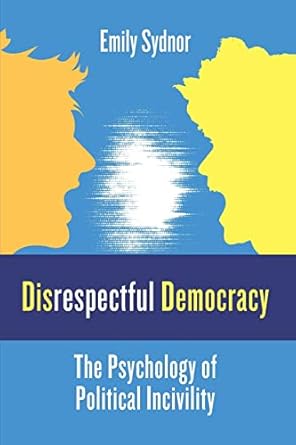 disrespectful democracy the psychology of political incivility 1st edition professor emily sydnor 0231189257,