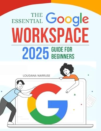 the essential google workspace 2025 guide for beginners your essential guide to google workspace mastery in