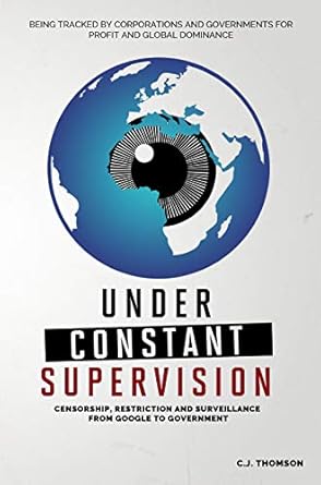 under constant supervision censorship restriction and surveillance from google to government 1st edition c j