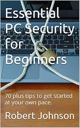 essential pc security for beginners 70 plus tips to get started at your own pace 1st edition robert johnson