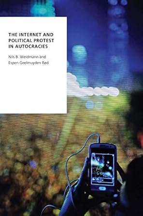 the internet and political protest in autocracies 1st edition nils b weidmann ,espen geelmuyden rod
