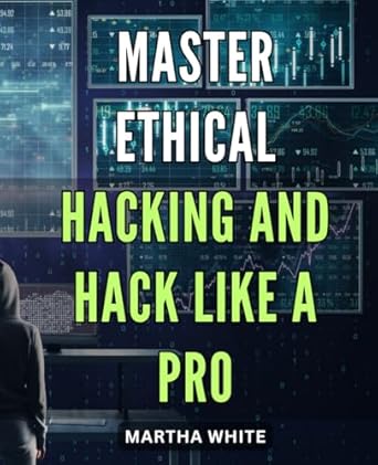 master ethical hacking and hack like a pro become a cybersecurity expert with pro level hacking techniques a