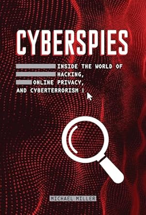 cyberspies inside the world of hacking online privacy and cyberterrorism 1st edition michael miller