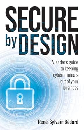 secure by design a leaders guide to keeping cybercriminals out of your business 1st edition rene sylvain