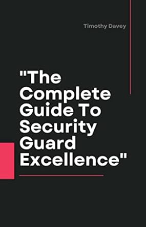 the complete guide to security guard excellence the blueprint for successful security guarding essential