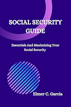 social security guide essentials and maximizing your social security 1st edition elmer c garcia b0bl55gssk
