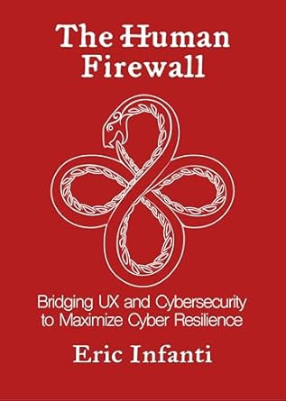 the human firewall bridging ux and cybersecurity to maximize cyber resilience 1st edition eric infanti