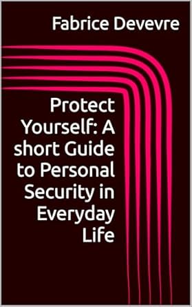 protect yourself the essential guide to personal security in everyday life 1st edition fabrice devevre