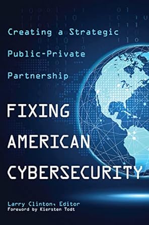 fixing american cybersecurity creating a strategic public private partnership 1st edition larry clinton