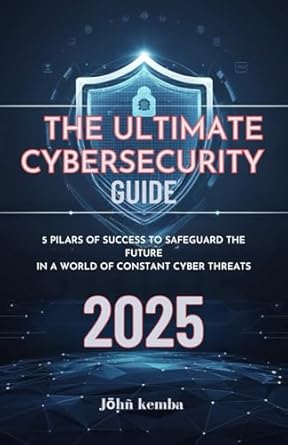 the ultimate cybersecurity guide 2025 5 pilars of success to safeguard the future in a world of constant