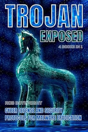trojan exposed cyber defense and security protocols for malware eradication 1st edition rob botwright