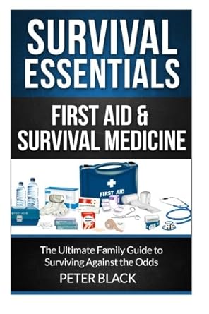survival essentials first aid and survival medicine the ultimate family guide to surviving against the odds