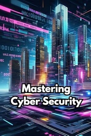 mastering cyber security a comprehensive guide to protecting your digital world 1st edition rehaan khan