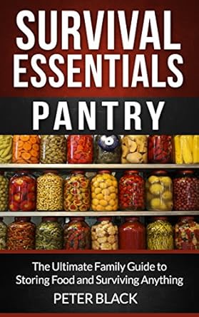 survival essentials pantry the ultimate family guide to storing food and surviving anything 1st edition peter