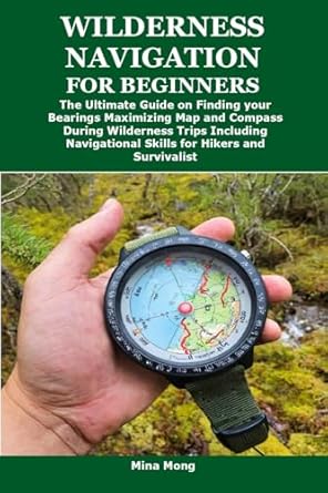 wilderness navigation for beginners the ultimate guide on finding your bearings maximizing map and compass
