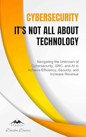 cybersecurity its not all about technology navigating the unknown of cybersecurity grc and ai to achieve