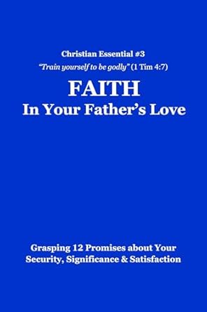 faith in your fathers love grasping 12 promises about your security significance and satisfaction 1st edition