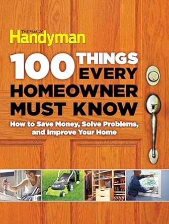 100 things every homeowner must know how to save money solve problems and improve your home 1st edition