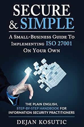 secure and simple a small business guide to implementing iso 27001 on your own the plain english step by step