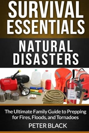 survival essentials natural disasters the ultimate family guide to prepping for fires floods and tornadoes