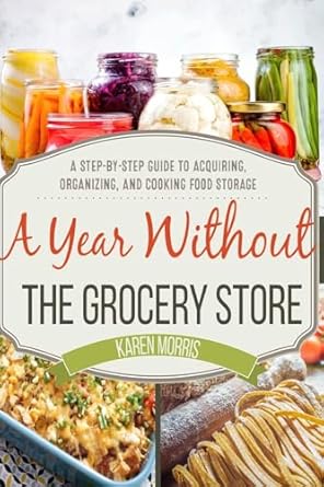 a year without the grocery store a step by step guide to acquiring organizing and cooking food storage 1st