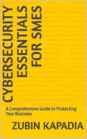 cybersecurity essentials for smes a comprehensive guide to protecting your business 1st edition zubin kapadia