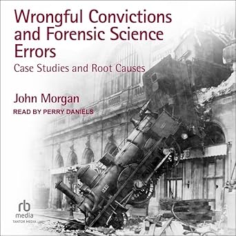 wrongful convictions and forensic science errors case studies and root causes unabridged edition john morgan