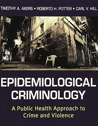 epidemiological criminology a public health approach to crime and violence 1st edition timothy a akers