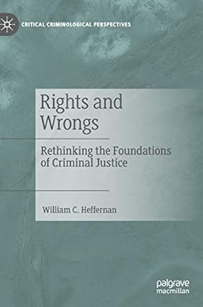 rights and wrongs rethinking the foundations of criminal justice 1st edition william c heffernan 3030127818,