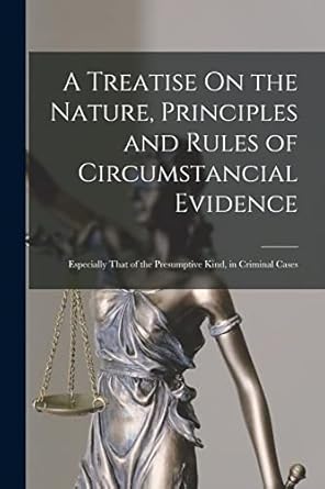 a treatise on the nature principles and rules of circumstancial evidence especially that of the presumptive