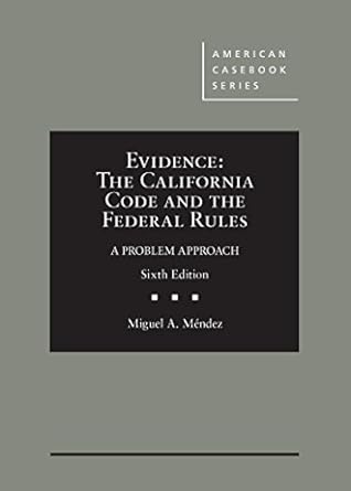 evidence the california code and the federal rules a problem approach 6th 1st edition miguel a mendez