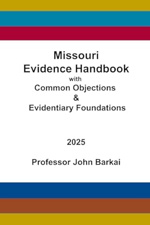 the missouri evidence handbook with common objections and evidentiary foundations 1st edition john barkai