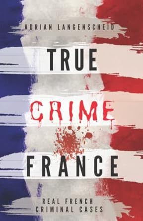 true crime france real french criminal cases 1st edition adrian langenscheid ,dr stefanie graf ,franziska