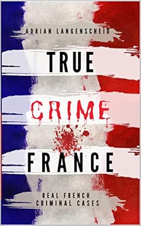 true crime france real french criminal cases 1st edition adrian langenscheid ,stefanie graf ,franziska singer