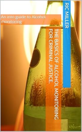 the basics of alcohol monitoring for criminal justice an intro guide to alcohol monitoring 1st edition ric